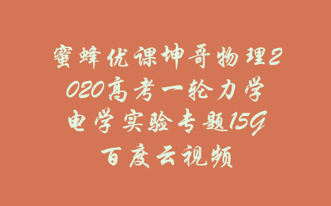 蜜蜂优课坤哥物理2020高考一轮力学电学实验专题15G百度云视频-吾爱学吧