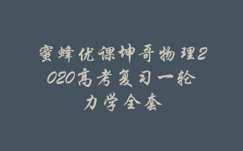 蜜蜂优课坤哥物理2020高考复习一轮力学全套-吾爱学吧