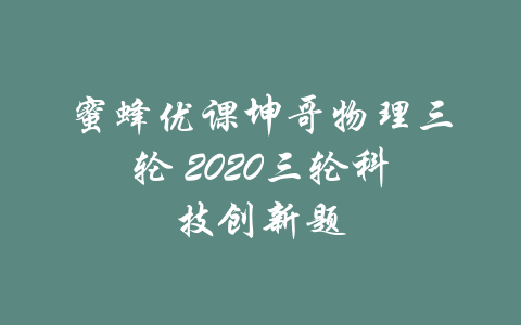 蜜蜂优课坤哥物理三轮 2020三轮科技创新题-吾爱学吧