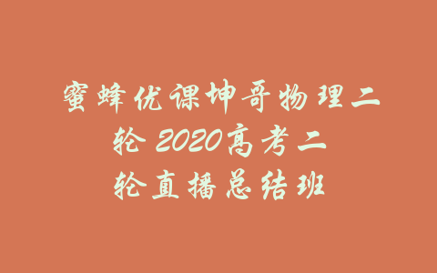 蜜蜂优课坤哥物理二轮 2020高考二轮直播总结班-吾爱学吧