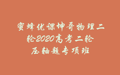 蜜蜂优课坤哥物理二轮2020高考二轮压轴题专项班-吾爱学吧