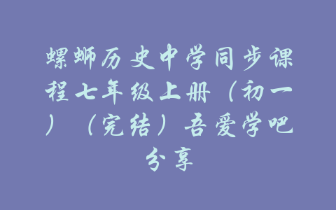 螺蛳历史中学同步课程七年级上册（初一）（完结）吾爱学吧分享-吾爱学吧