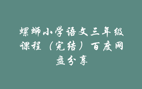 螺蛳小学语文三年级课程（完结）百度网盘分享-吾爱学吧