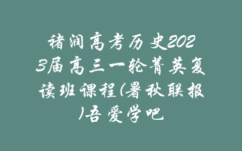 褚润高考历史2023届高三一轮菁英复读班课程(暑秋联报)吾爱学吧-吾爱学吧