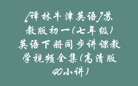 [译林牛津英语]苏教版初一(七年级)英语下册同步讲课教学视频全集(高清版 40小讲)-吾爱学吧