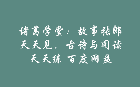 诸葛学堂：故事张郎天天见，古诗与阅读天天练 百度网盘-吾爱学吧