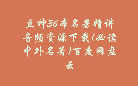 豆神36本名著精讲音频资源下载(必读中外名著)百度网盘云-吾爱学吧