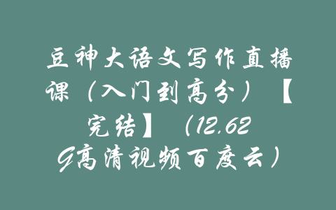 豆神大语文写作直播课（入门到高分）【完结】（12.62G高清视频百度云）-吾爱学吧