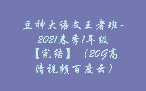 豆神大语文王者班-2021春季1年级【完结】（20G高清视频百度云）-吾爱学吧