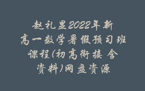 赵礼显2022年新高一数学暑假预习班课程(初高衔接 含资料)网盘资源-吾爱学吧