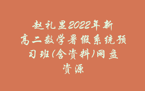 赵礼显2022年新高二数学暑假系统预习班(含资料)网盘资源-吾爱学吧