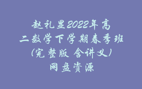 赵礼显2022年高二数学下学期春季班(完整版 含讲义)网盘资源-吾爱学吧