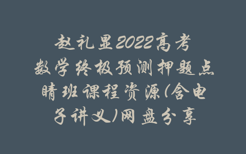 赵礼显2022高考数学终极预测押题点睛班课程资源(含电子讲义)网盘分享-吾爱学吧