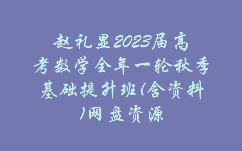 赵礼显2023届高考数学全年一轮秋季基础提升班(含资料)网盘资源-吾爱学吧