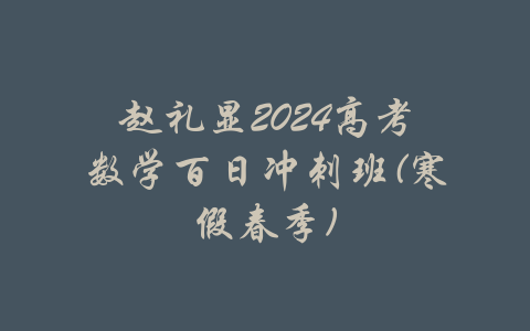 赵礼显2024高考数学百日冲刺班(寒假春季)-吾爱学吧