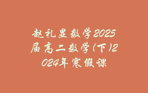 赵礼显数学2025届高二数学(下)2024年寒假课-吾爱学吧