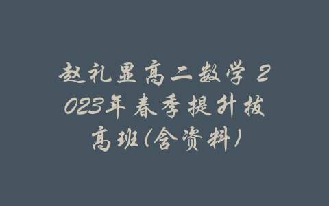 赵礼显高二数学 2023年春季提升拔高班(含资料)-吾爱学吧