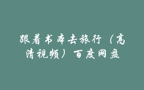 跟着书本去旅行（高清视频）百度网盘-吾爱学吧