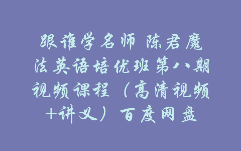 跟谁学名师 陈君魔法英语培优班第八期视频课程（高清视频+讲义）百度网盘-吾爱学吧