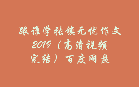 跟谁学张镇无忧作文2019（高清视频完结）百度网盘-吾爱学吧