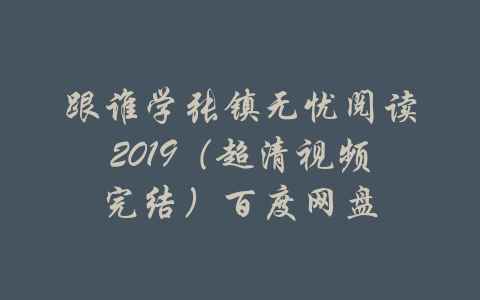 跟谁学张镇无忧阅读2019（超清视频完结）百度网盘-吾爱学吧