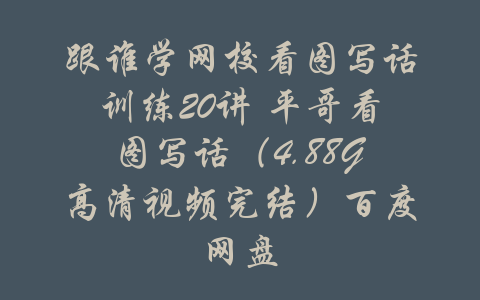 跟谁学网校看图写话训练20讲 平哥看图写话（4.88G高清视频完结）百度网盘-吾爱学吧