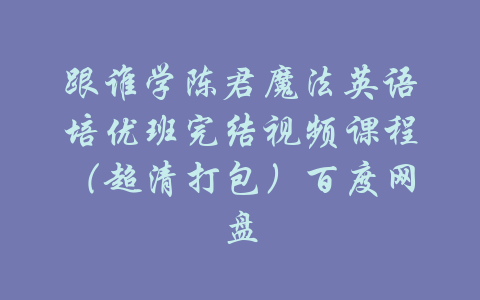 跟谁学陈君魔法英语培优班完结视频课程（超清打包）百度网盘-吾爱学吧