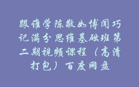 跟谁学陈敬如博闻巧记满分思维基础班第二期视频课程（高清打包）百度网盘-吾爱学吧