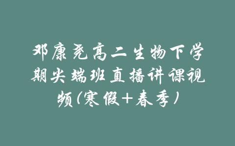 邓康尧高二生物下学期尖端班直播讲课视频(寒假+春季)-吾爱学吧