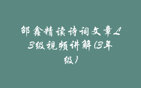 邵鑫精读诗词文章L3级视频讲解(3年级)-吾爱学吧