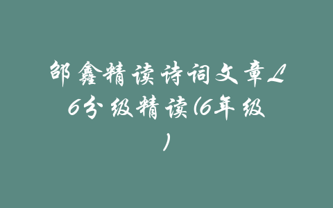 邵鑫精读诗词文章L6分级精读(6年级)-吾爱学吧