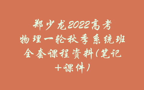 郑少龙2022高考物理一轮秋季系统班全套课程资料(笔记+课件)-吾爱学吧