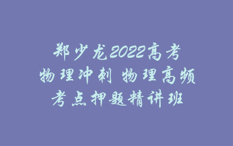 郑少龙2022高考物理冲刺 物理高频考点押题精讲班-吾爱学吧