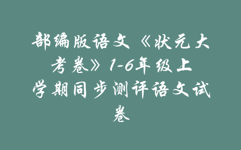 部编版语文《状元大考卷》1-6年级上学期同步测评语文试卷-吾爱学吧