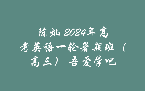 陈灿 2024年高考英语一轮暑期班（高三） 吾爱学吧-吾爱学吧