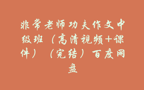 非常老师功夫作文中级班（高清视频+课件）（完结）百度网盘-吾爱学吧