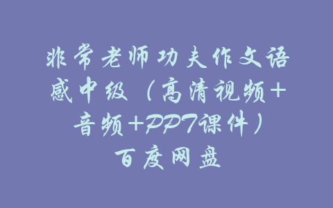 非常老师功夫作文语感中级（高清视频+音频+PPT课件）百度网盘-吾爱学吧