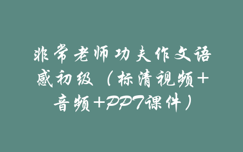 非常老师功夫作文语感初级（标清视频+音频+PPT课件）-吾爱学吧