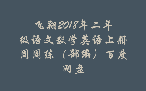 飞翔2018年二年级语文数学英语上册周周练（部编）百度网盘-吾爱学吧