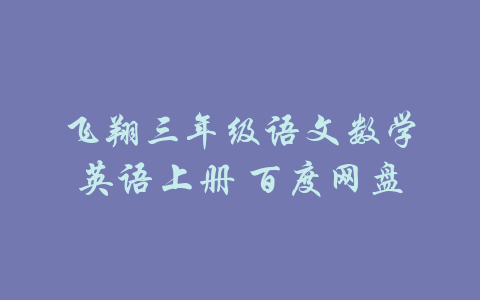 飞翔三年级语文数学英语上册 百度网盘-吾爱学吧