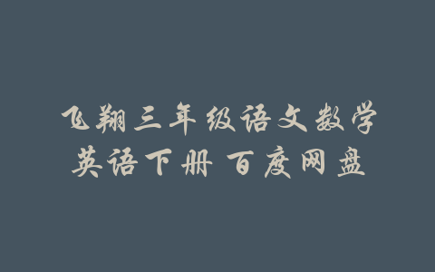 飞翔三年级语文数学英语下册 百度网盘-吾爱学吧