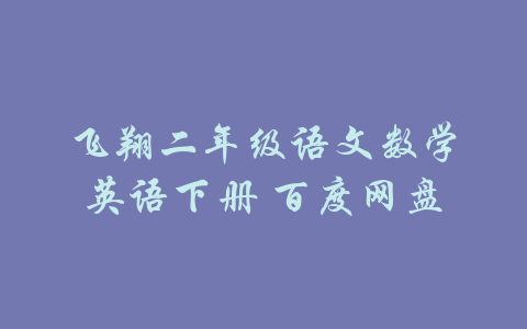 飞翔二年级语文数学英语下册 百度网盘-吾爱学吧