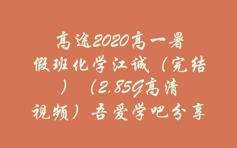 高途2020高一暑假班化学江诚（完结）（2.85G高清视频）吾爱学吧分享-吾爱学吧