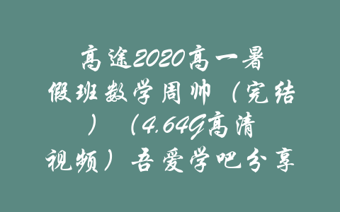 高途2020高一暑假班数学周帅（完结）（4.64G高清视频）吾爱学吧分享-吾爱学吧