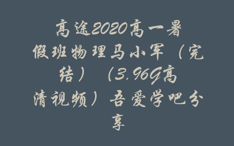 高途2020高一暑假班物理马小军（完结）（3.96G高清视频）吾爱学吧分享-吾爱学吧