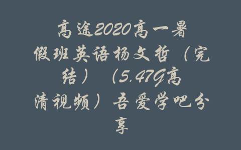 高途2020高一暑假班英语杨文哲（完结）（5.47G高清视频）吾爱学吧分享-吾爱学吧