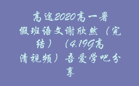 高途2020高一暑假班语文谢欣然（完结）（4.19G高清视频）吾爱学吧分享-吾爱学吧