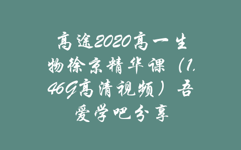 高途2020高一生物徐京精华课（1.46G高清视频）吾爱学吧分享-吾爱学吧