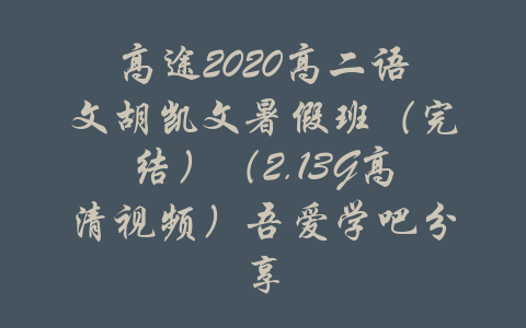 高途2020高二语文胡凯文暑假班（完结）（2.13G高清视频）吾爱学吧分享-吾爱学吧