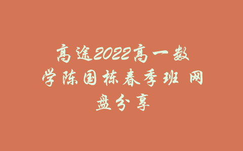 高途2022高一数学陈国栋春季班 网盘分享-吾爱学吧